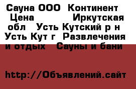 Сауна ООО “Континент“ › Цена ­ 1 200 - Иркутская обл., Усть-Кутский р-н, Усть-Кут г. Развлечения и отдых » Сауны и бани   